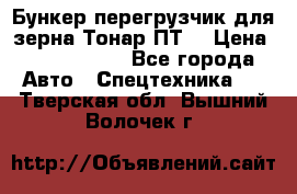 Бункер-перегрузчик для зерна Тонар ПТ5 › Цена ­ 2 040 000 - Все города Авто » Спецтехника   . Тверская обл.,Вышний Волочек г.